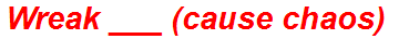 Wreak ___ (cause chaos)
