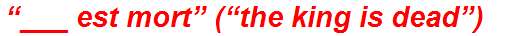 “___ est mort” (“the king is dead”)