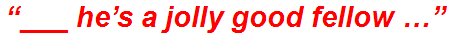 “___ he’s a jolly good fellow …”