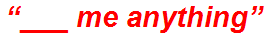 “___ me anything”