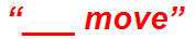 “___ move”
