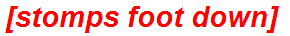 [stomps foot down]