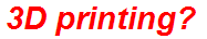 3D printing?