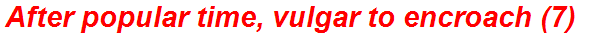 After popular time, vulgar to encroach (7)