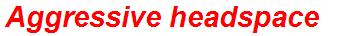 Aggressive headspace