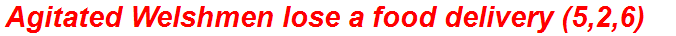 Agitated Welshmen lose a food delivery (5,2,6)