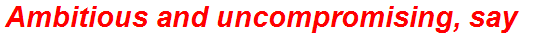 Ambitious and uncompromising, say