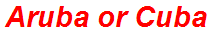 Aruba or Cuba