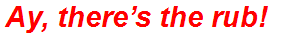 Ay, there’s the rub!