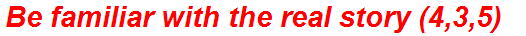 Be familiar with the real story (4,3,5)