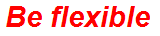Be flexible