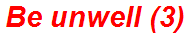 Be unwell (3)