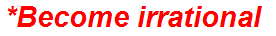 *Become irrational