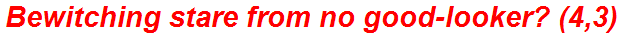 Bewitching stare from no good-looker? (4,3)