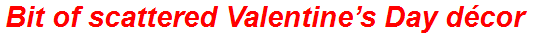 Bit of scattered Valentine’s Day décor