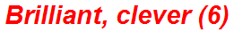 Brilliant, clever (6)