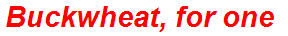 Buckwheat, for one