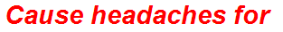 Cause headaches for