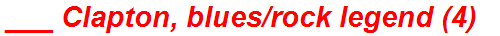 ___ Clapton, blues/rock legend (4)