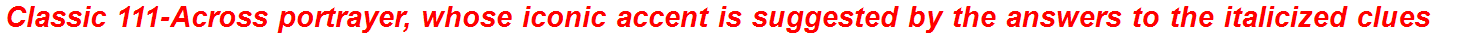 Classic 111-Across portrayer, whose iconic accent is suggested by the answers to the italicized clues