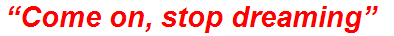 “Come on, stop dreaming”