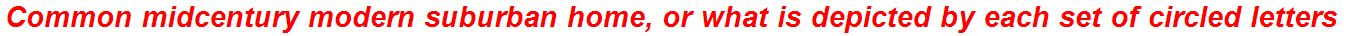 Common midcentury modern suburban home, or what is depicted by each set of circled letters
