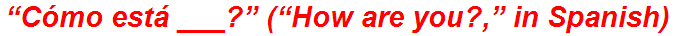 “Cómo está ___?” (“How are you?,” in Spanish)