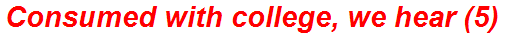 Consumed with college, we hear (5)
