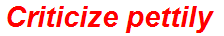 Criticize pettily