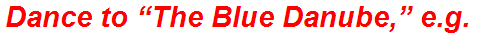 Dance to “The Blue Danube,” e.g.