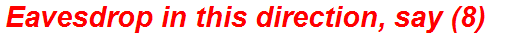 Eavesdrop in this direction, say (8)