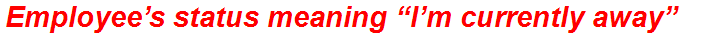 Employee’s status meaning “I’m currently away”