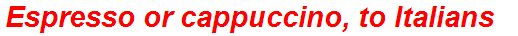 Espresso or cappuccino, to Italians