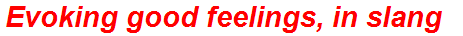 Evoking good feelings, in slang