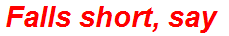 Falls short, say
