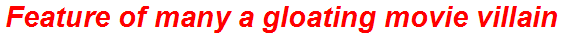 Feature of many a gloating movie villain