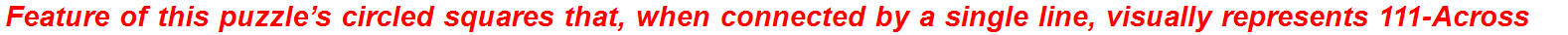Feature of this puzzle’s circled squares that, when connected by a single line, visually represents 111-Across