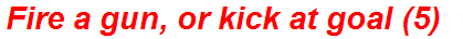 Fire a gun, or kick at goal (5)