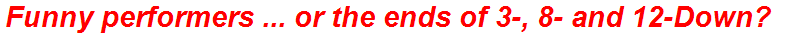 Funny performers ... or the ends of 3-, 8- and 12-Down?