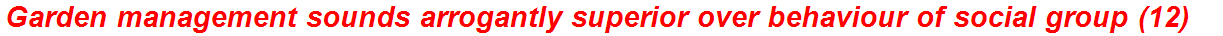 Garden management sounds arrogantly superior over behaviour of social group (12)