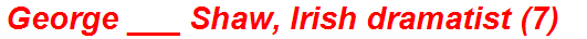 George ___ Shaw, Irish dramatist (7)