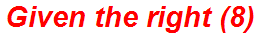 Given the right (8)
