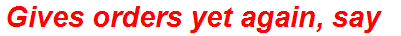 Gives orders yet again, say