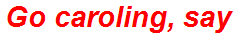 Go caroling, say