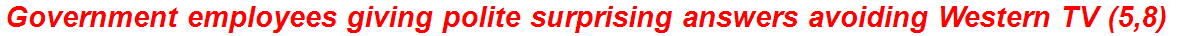 Government employees giving polite surprising answers avoiding Western TV (5,8)