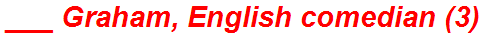 ___ Graham, English comedian (3)