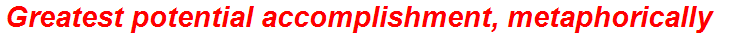 Greatest potential accomplishment, metaphorically