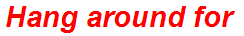 Hang around for