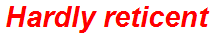 Hardly reticent