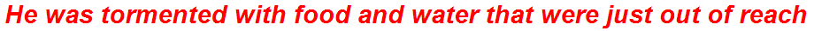 He was tormented with food and water that were just out of reach